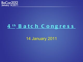 4 th  Batch Congress 14 January 2011 