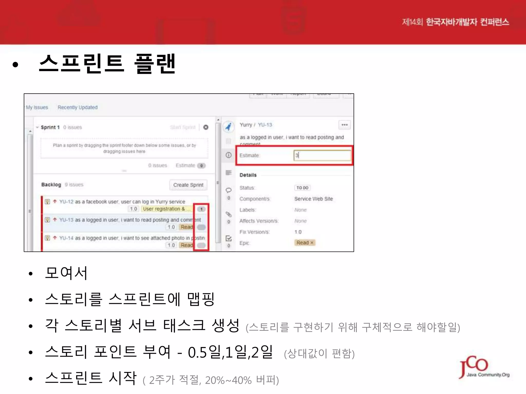 • 스프린트 플랜

• 모여서
• 스토리를 스프린트에 맵핑
• 각 스토리별 서브 태스크 생성

(스토리를 구현하기 위해 구체적으로 해야할일)

• 스토리 포인트 부여 - 0.5일,1일,2일
• 스프린트 시작

( 2주가 적절, 20%~40% 버퍼)

(상대값이 편함)

 