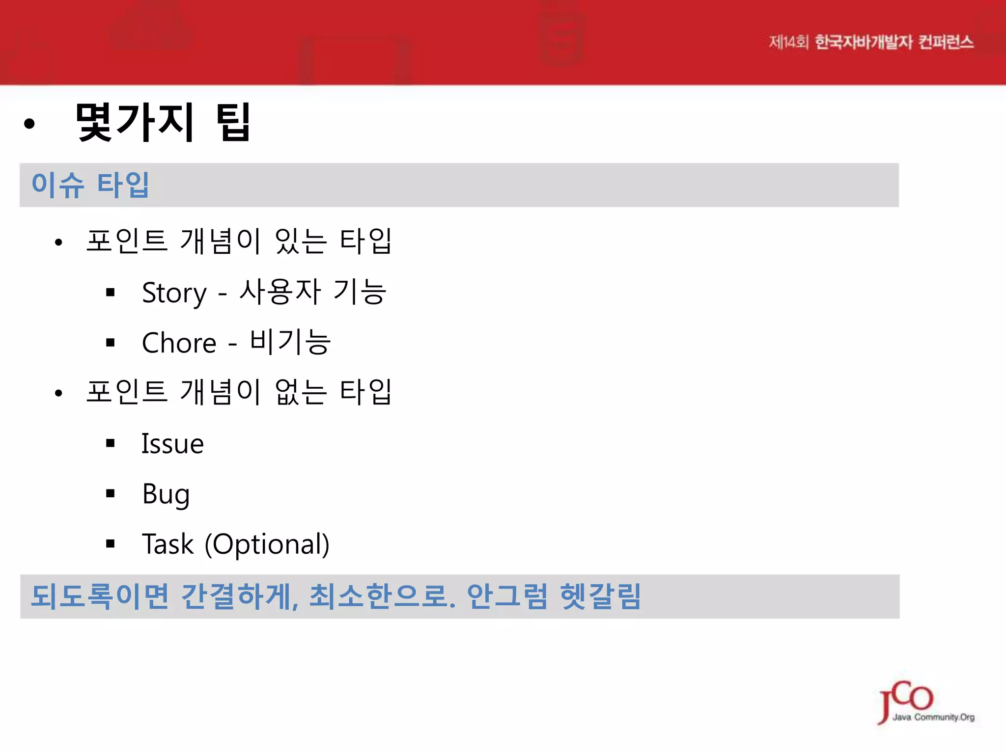 • 몇가지 팁
이슈 타입

• 포인트 개념이 있는 타입
 Story - 사용자 기능
 Chore - 비기능
• 포인트 개념이 없는 타입
 Issue
 Bug
 Task (Optional)
되도록이면 간결하게, 최소한으로. 안그럼 헷갈림

 