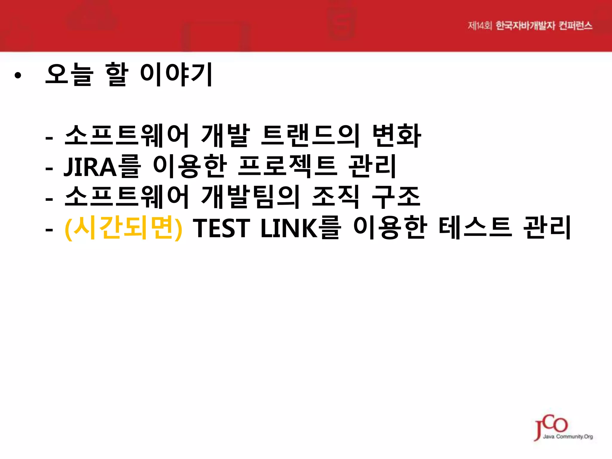 • 오늘 할 이야기
-

소프트웨어 개발 트랜드의 변화
JIRA를 이용한 프로젝트 관리
소프트웨어 개발팀의 조직 구조
(시간되면) TEST LINK를 이용한 테스트 관리

 