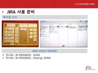 • JIRA 사용 준비
애자일 보드

JIRA AGILE BOARD
 TO DO , IN PROGRESS , DONE
 TO DO , IN PROGRESS , {Testing}, DONE

 