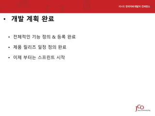 • 개발 계획 완료
• 전체적인 기능 정의 & 등록 완료
• 제품 릴리즈 일정 정의 완료
• 이제 부터는 스프린트 시작

 