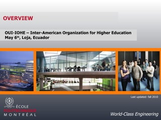 20/05/11 Le génie en première classe OVERVIEW World-Class Engineering OUI-IOHE – Inter-American Organization for Higher Education May 6 th , Loja, Ecuador Last updated: fall 2010 
