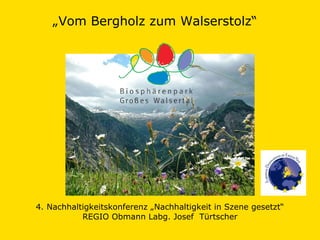 „ Vom Bergholz zum Walserstolz“  4. Nachhaltigkeitskonferenz „Nachhaltigkeit in Szene gesetzt“ REGIO Obmann Labg. Josef  Türtscher 