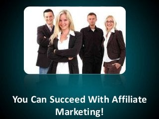 You Can Succeed With Affiliate
Marketing!
 