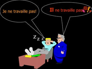 Je ne travaille pas! Il ne travaille pas!