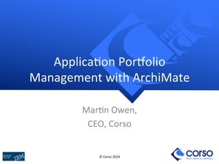 from ideas to delivery
©	
  Corso	
  2014	
  
Applica1on	
  Por4olio	
  
Management	
  with	
  ArchiMate	
  	
  
Mar1n	
  Owen,	
  
CEO,	
  Corso	
  
 