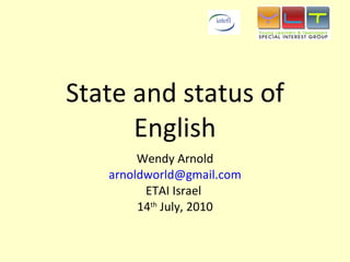 State and status of English Wendy Arnold [email_address] ETAI Israel  14 th  July, 2010 