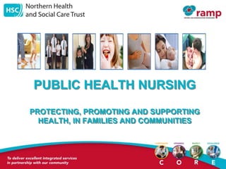 PUBLIC HEALTH NURSING
PROTECTING, PROMOTING AND SUPPORTING
HEALTH, IN FAMILIES AND COMMUNITIES
 