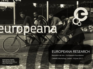 EUROPEANA RESEARCH
Marjolein de Vos | Europeana Foundation
CARARE Workshop, Leiden, 14 June 2017
 
