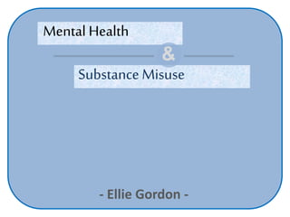 - Ellie Gordon -
Mental Health
Substance Misuse
&
 