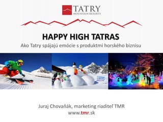 Juraj Chovaňák, marketing riaditeľ TMR
www.tmr.sk
HAPPY HIGH TATRAS
Ako Tatry spájajú emócie s produktmi horského biznisu
 