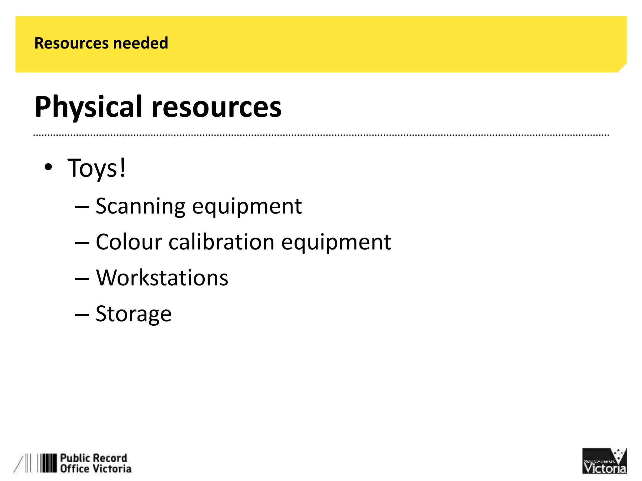 Resources needed 
Physical resources 
• Toys! 
– Scanning equipment 
– Colour calibration equipment 
– Workstations 
– Storage 
 