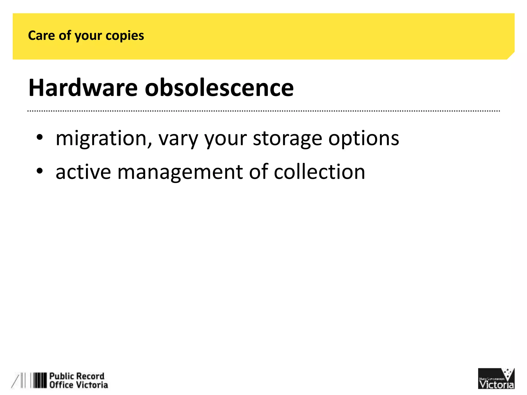 Care of your copies 
Hardware obsolescence 
• migration, vary your storage options 
• active management of collection 
 