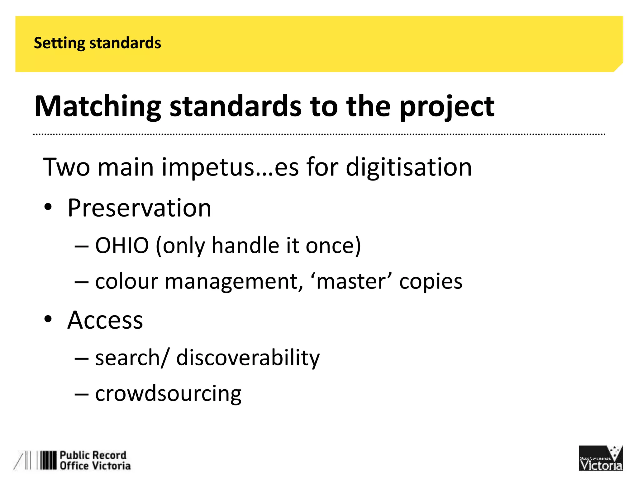 Setting standards 
Matching standards to the project 
Two main impetus…es for digitisation 
• Preservation 
– OHIO (only handle it once) 
– colour management, ‘master’ copies 
• Access 
– search/ discoverability 
– crowdsourcing 
 