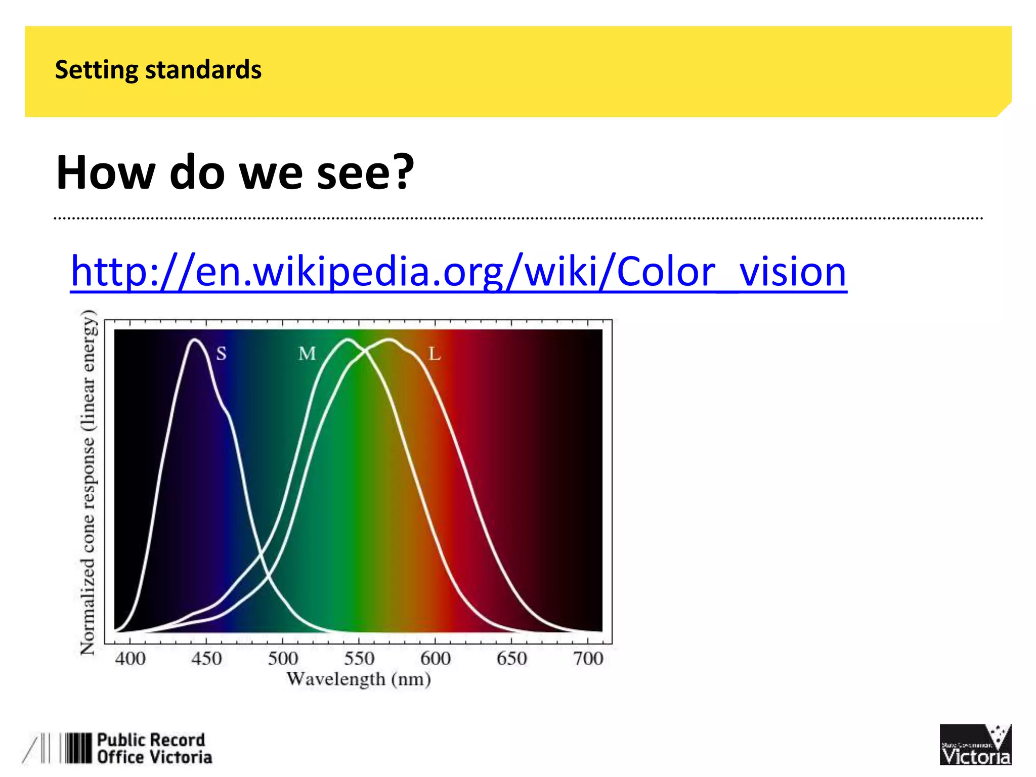 Setting standards 
How do we see? 
http://en.wikipedia.org/wiki/Color_vision 
 