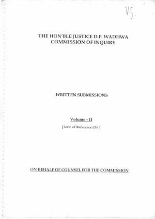THE HON'BLE JUSTICE D.P. WADHWA
COMMISSION OF INQUIRY
WRITTEN SUBMISSIONS
Volume - II
[Term of Reference: (b) ]
ON BEHALF OF COUNSEL FOR THE COMMISSION
 