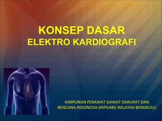 HIMPUNAN PERAWAT GAWAT DARURAT DAN
BENCANA INDONESIA (HIPGABI) WILAYAH BENGKULU
KONSEP DASAR
ELEKTRO KARDIOGRAFI
 