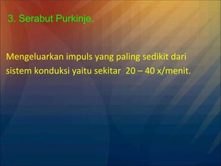 Mengeluarkan impuls yang paling sedikit dari
sistem konduksi yaitu sekitar 20 – 40 x/menit.
3. Serabut Purkinje.
 
