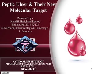 Peptic Ulcer & Their New
Molecular Target
Presented by:-
Kundlik Harichand Rathod
Roll no.-PC/2017-X/173
M.S.(Pharm) Pharmacology & Toxicology,
1st
Semester
05/06/18
1
 