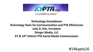 Technology Smackdown
Technology Tools for Communication and PTA Efficiencies
Julia D. Pile, President
Stinger Media, LLC
KY & 14th District PTA Social Media Commissioner
#14kypta16
 