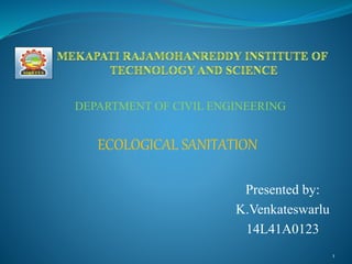 11
ECOLOGICAL SANITATION
Presented by:
K.Venkateswarlu
14L41A0123
DEPARTMENT OF CIVIL ENGINEERING
 