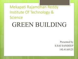 Mekapati Rajamohan Reddy
Institute Of Technology &
Science
GREEN BUILDING
Presented by
S.SAI SANDEEP
14L41A0125
 