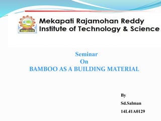 By
Sd.Salman
14L41A0129
Seminar
On
BAMBOO AS A BUILDING MATERIAL
 