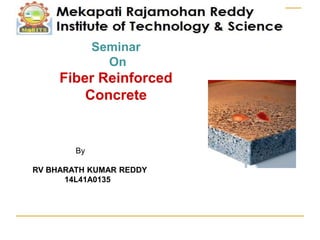 Seminar
On
Fiber Reinforced
Concrete
By
RV BHARATH KUMAR REDDY
14L41A0135
 