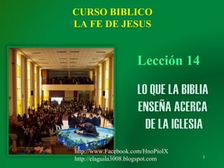 1
Lección 14
CURSO BIBLICO
LA FE DE JESUS
http://www.Facebook.com/HnoPioIX
http://elaguila3008.blogspot.com
 