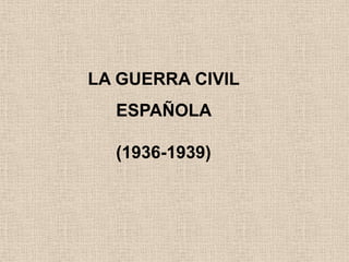 LA GUERRA CIVIL ESPAÑOLA  (1936-1939) 