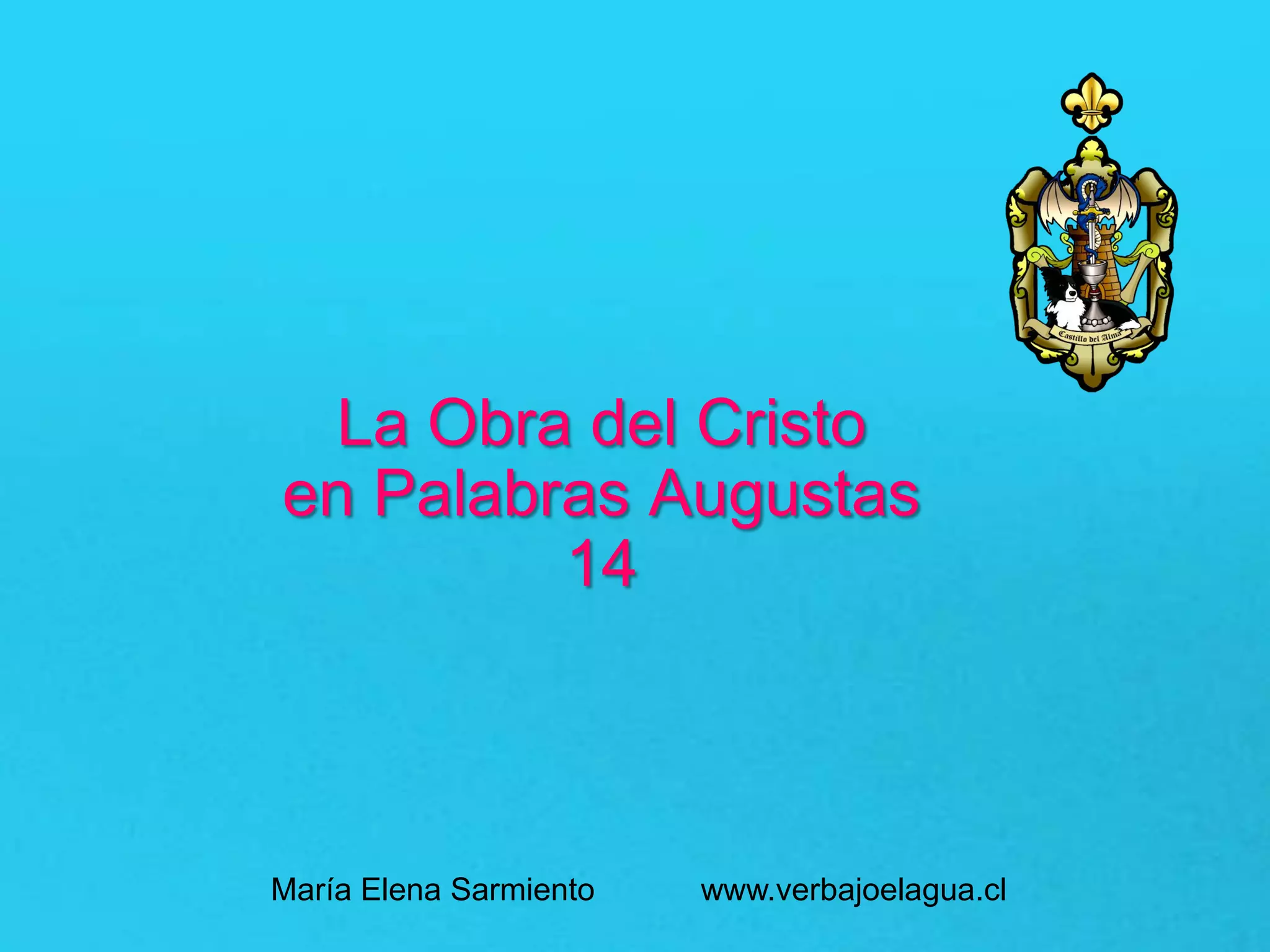La Obra del Cristo
en Palabras Augustas
14
María Elena Sarmiento www.verbajoelagua.cl
 