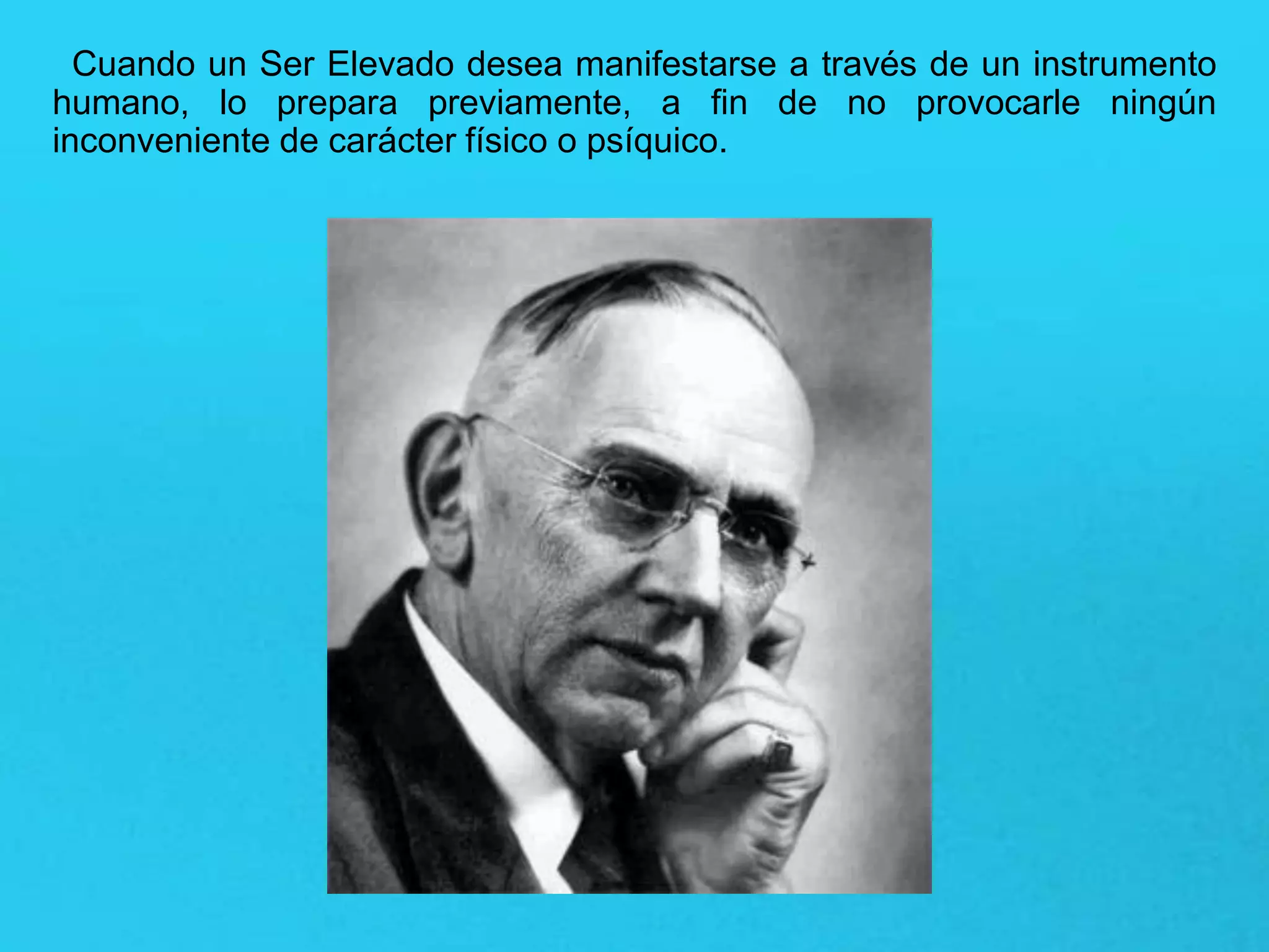 Cuando un Ser Elevado desea manifestarse a través de un instrumento
humano, lo prepara previamente, a fin de no provocarle ningún
inconveniente de carácter físico o psíquico.
 