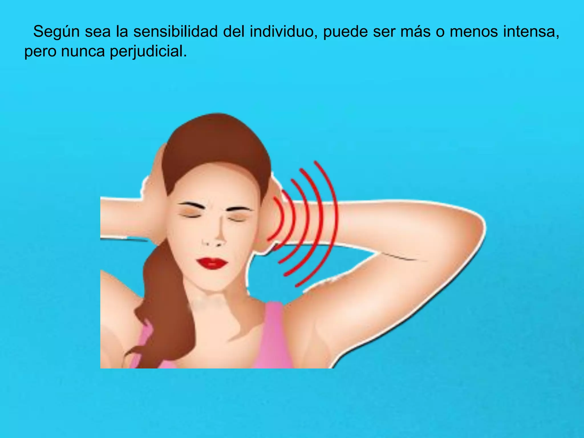 Según sea la sensibilidad del individuo, puede ser más o menos intensa,
pero nunca perjudicial.
 