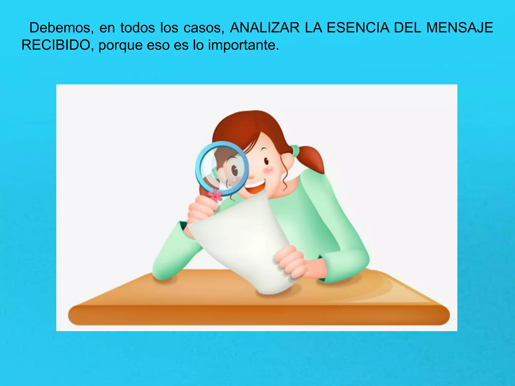 Debemos, en todos los casos, ANALIZAR LA ESENCIA DEL MENSAJE
RECIBIDO, porque eso es lo importante.
 