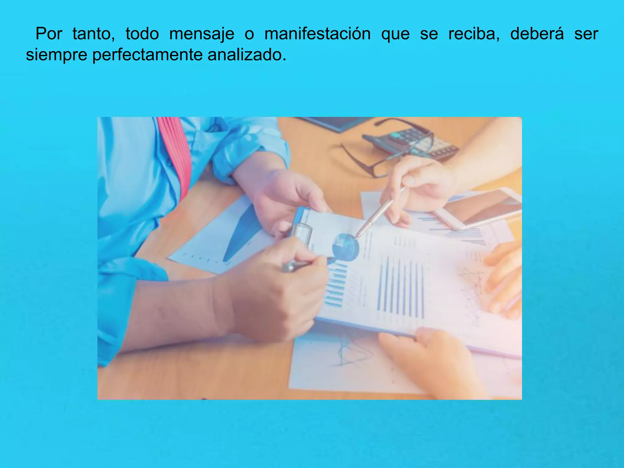 Por tanto, todo mensaje o manifestación que se reciba, deberá ser
siempre perfectamente analizado.
 