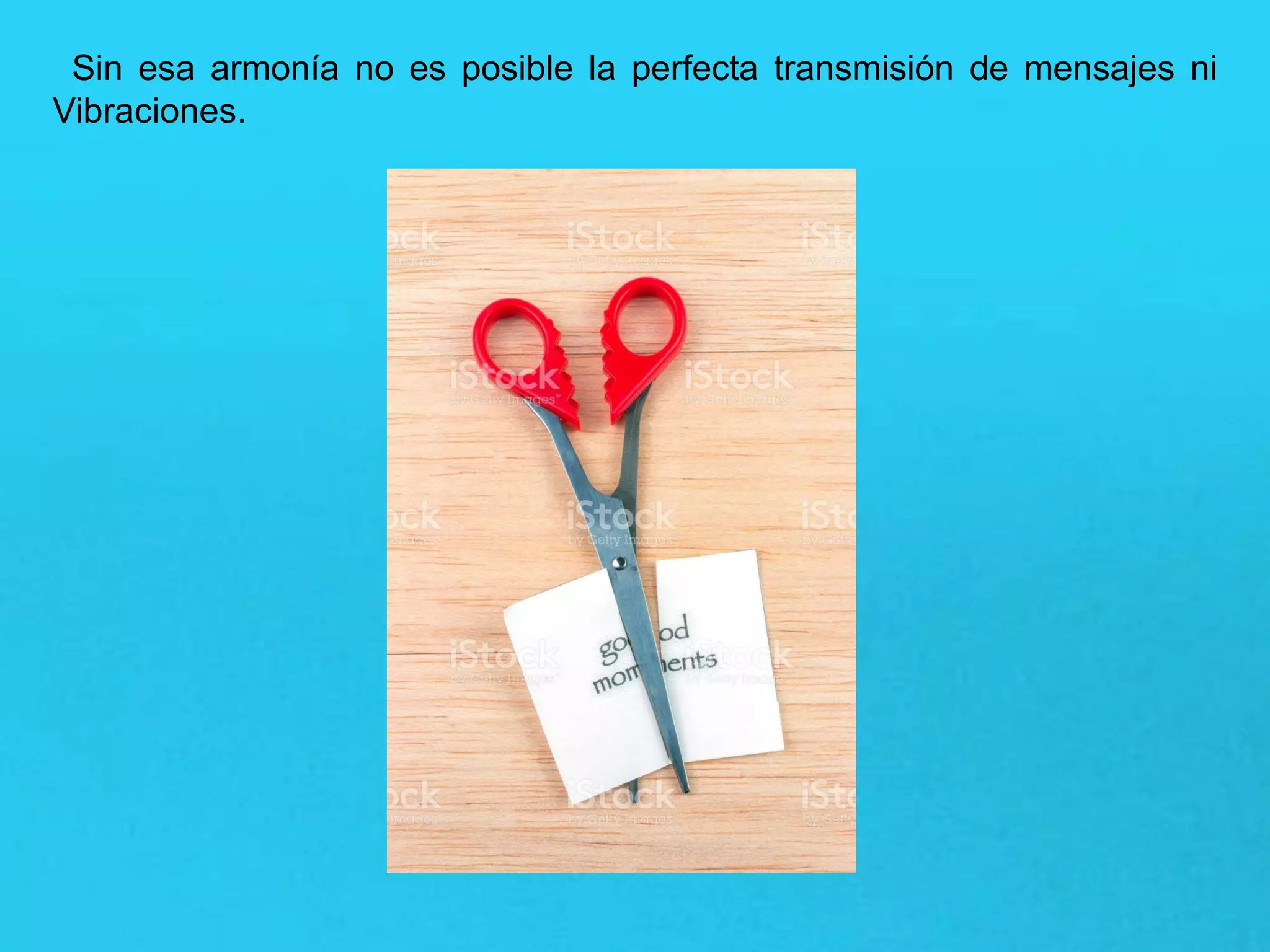 Sin esa armonía no es posible la perfecta transmisión de mensajes ni
Vibraciones.
 