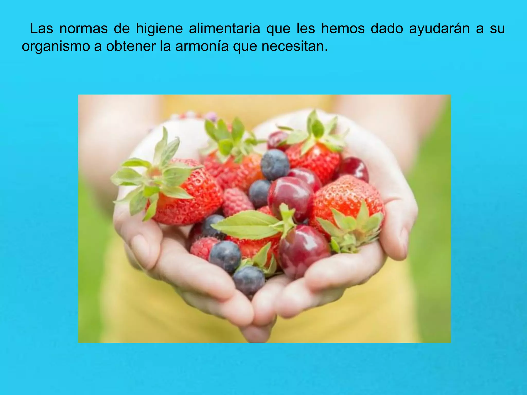 Las normas de higiene alimentaria que les hemos dado ayudarán a su
organismo a obtener la armonía que necesitan.
 