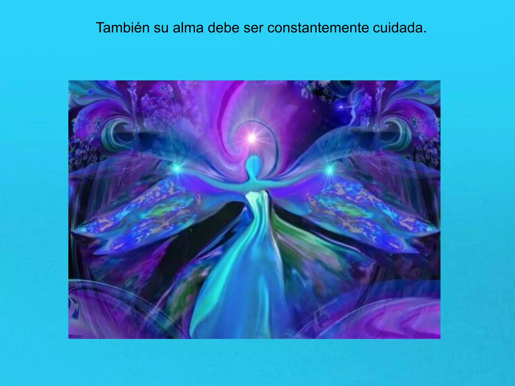 También su alma debe ser constantemente cuidada.
 