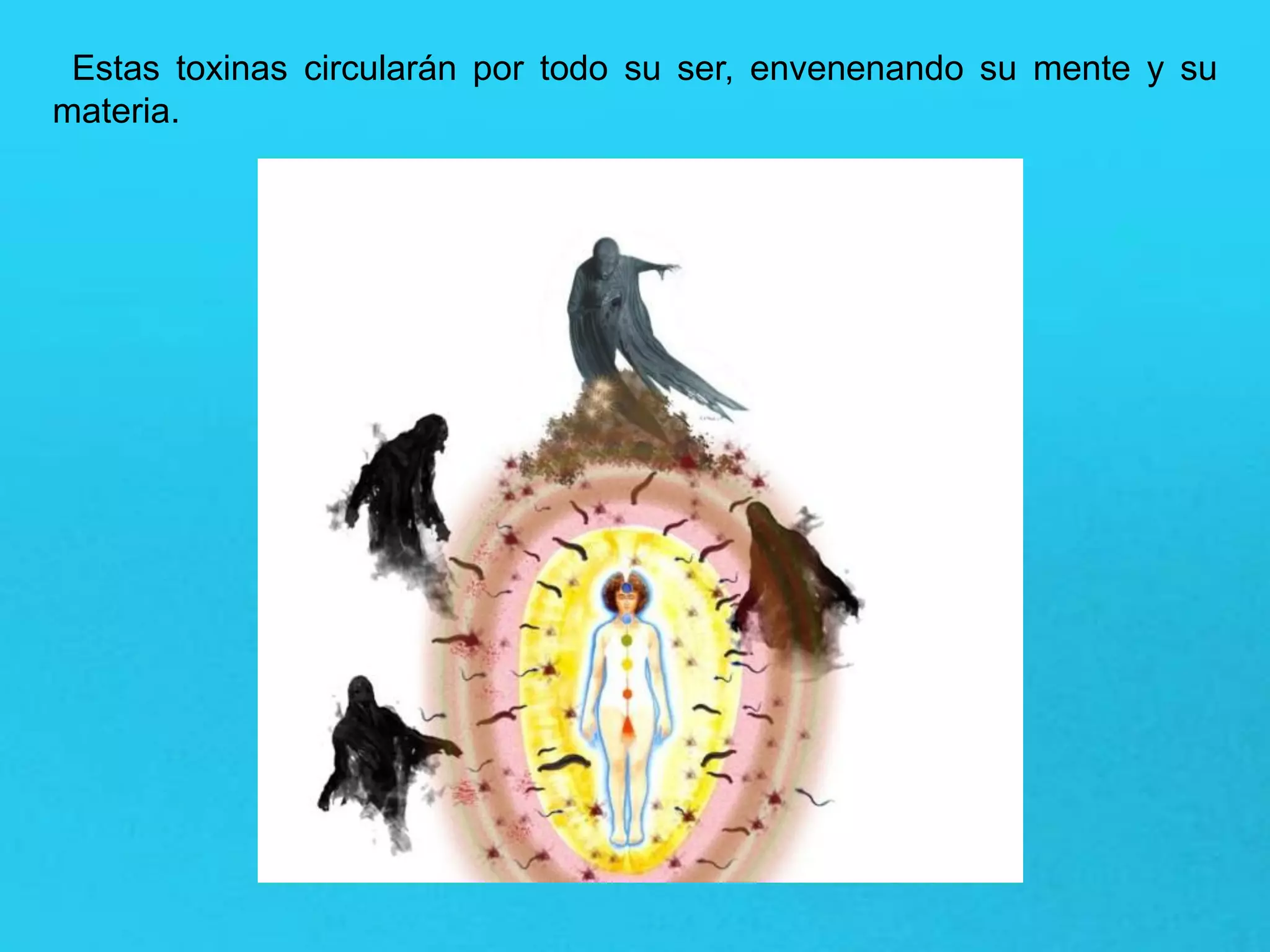 Estas toxinas circularán por todo su ser, envenenando su mente y su
materia.
 