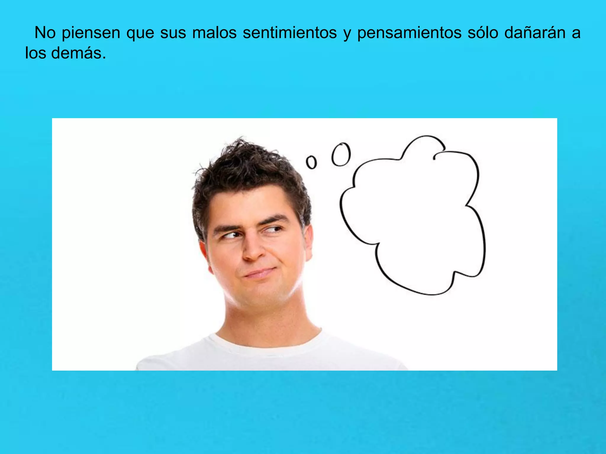 No piensen que sus malos sentimientos y pensamientos sólo dañarán a
los demás.
 