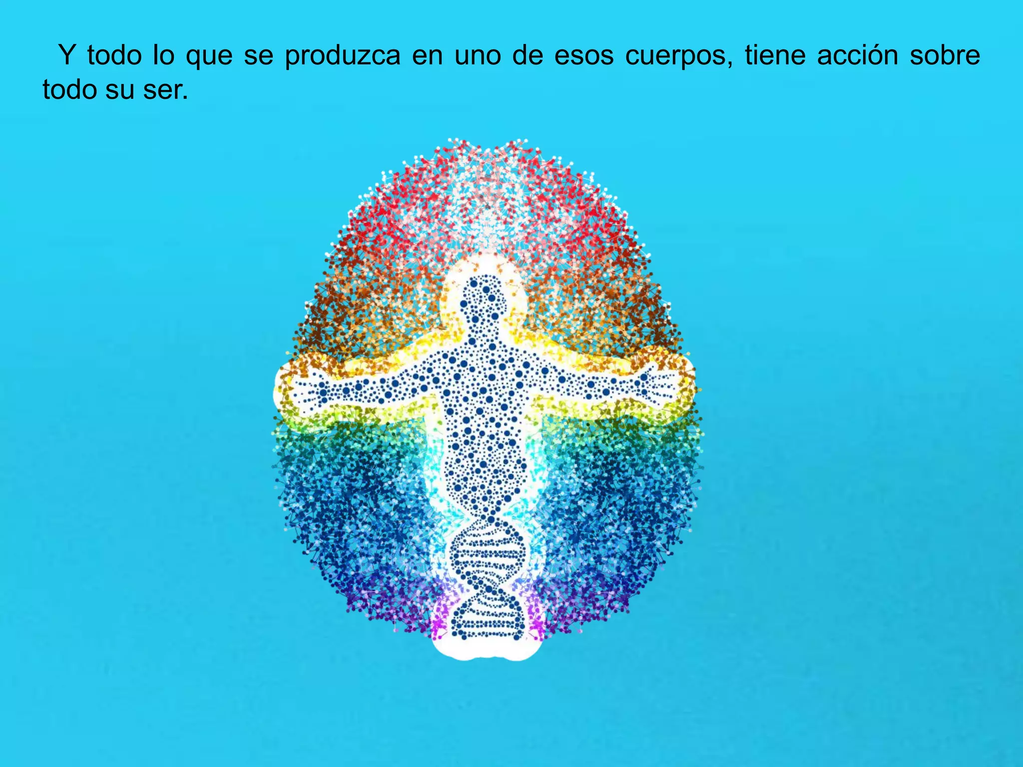 Y todo lo que se produzca en uno de esos cuerpos, tiene acción sobre
todo su ser.
 