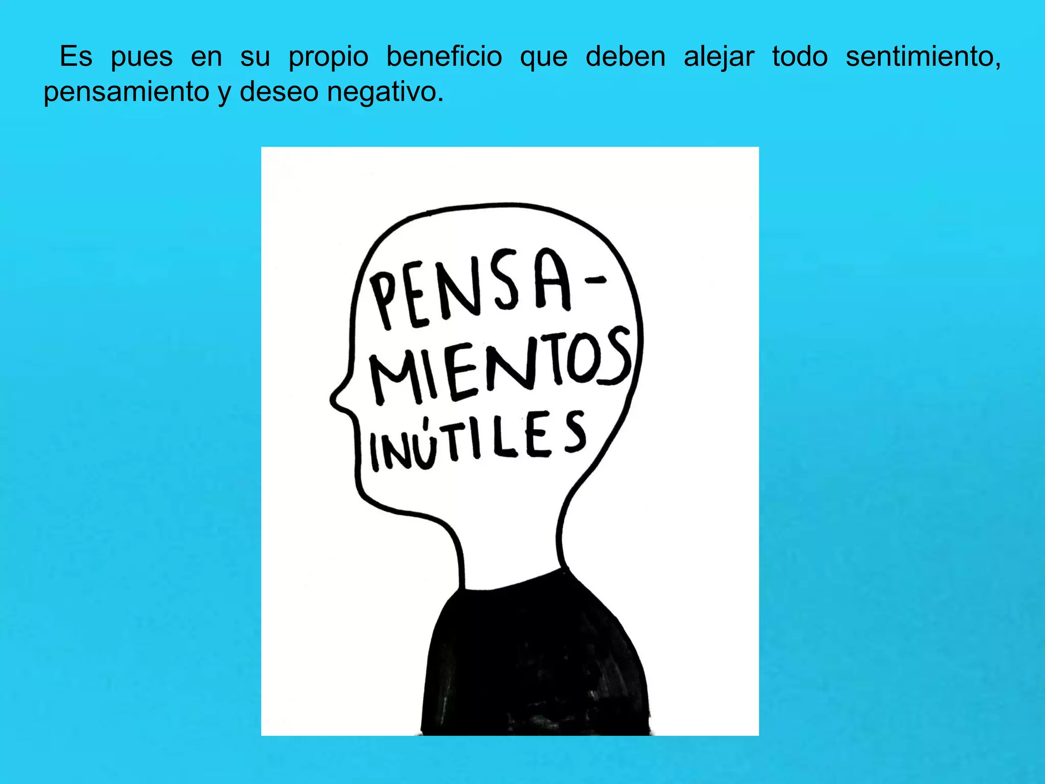 Es pues en su propio beneficio que deben alejar todo sentimiento,
pensamiento y deseo negativo.
 