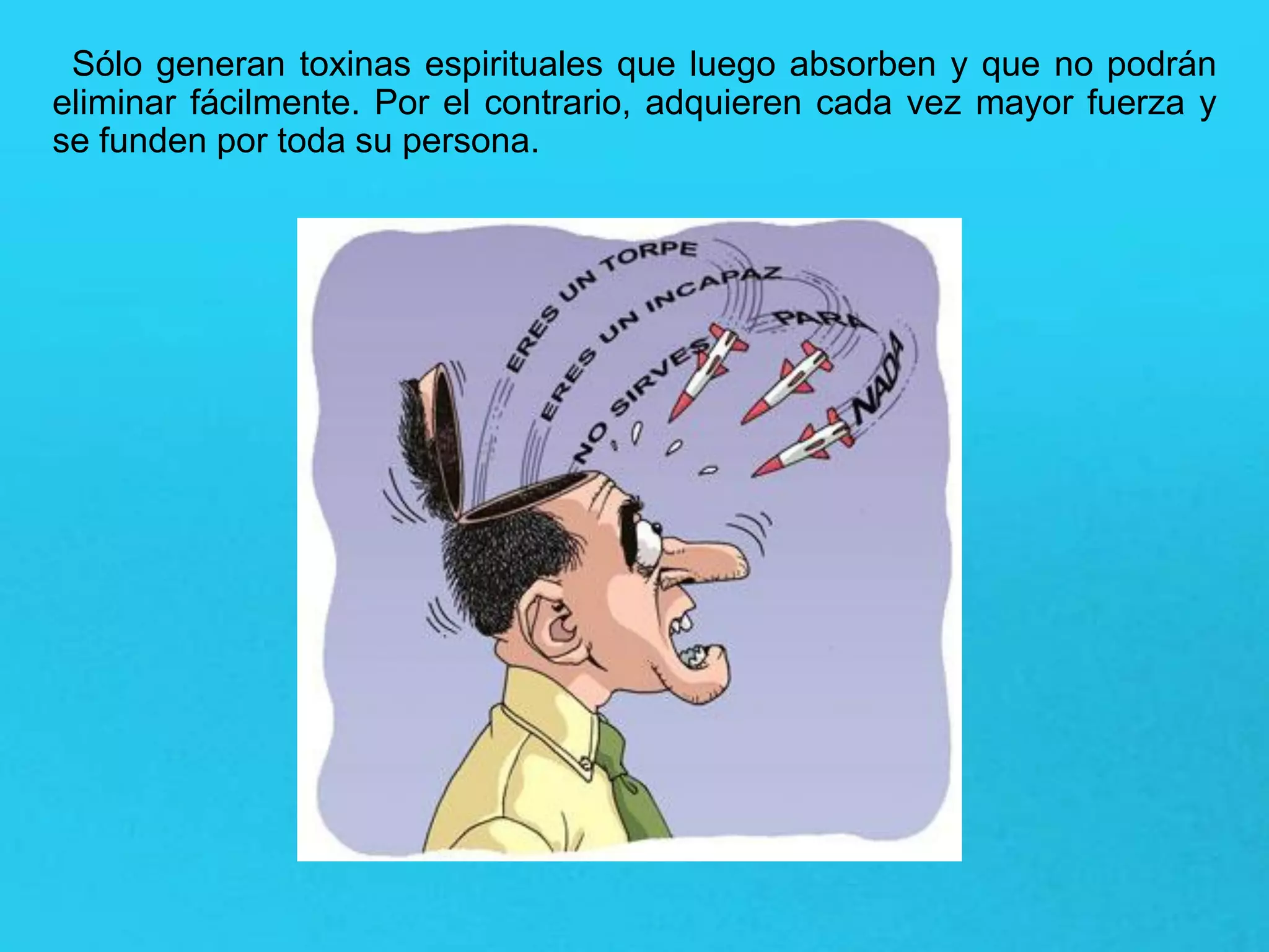 Sólo generan toxinas espirituales que luego absorben y que no podrán
eliminar fácilmente. Por el contrario, adquieren cada vez mayor fuerza y
se funden por toda su persona.
 