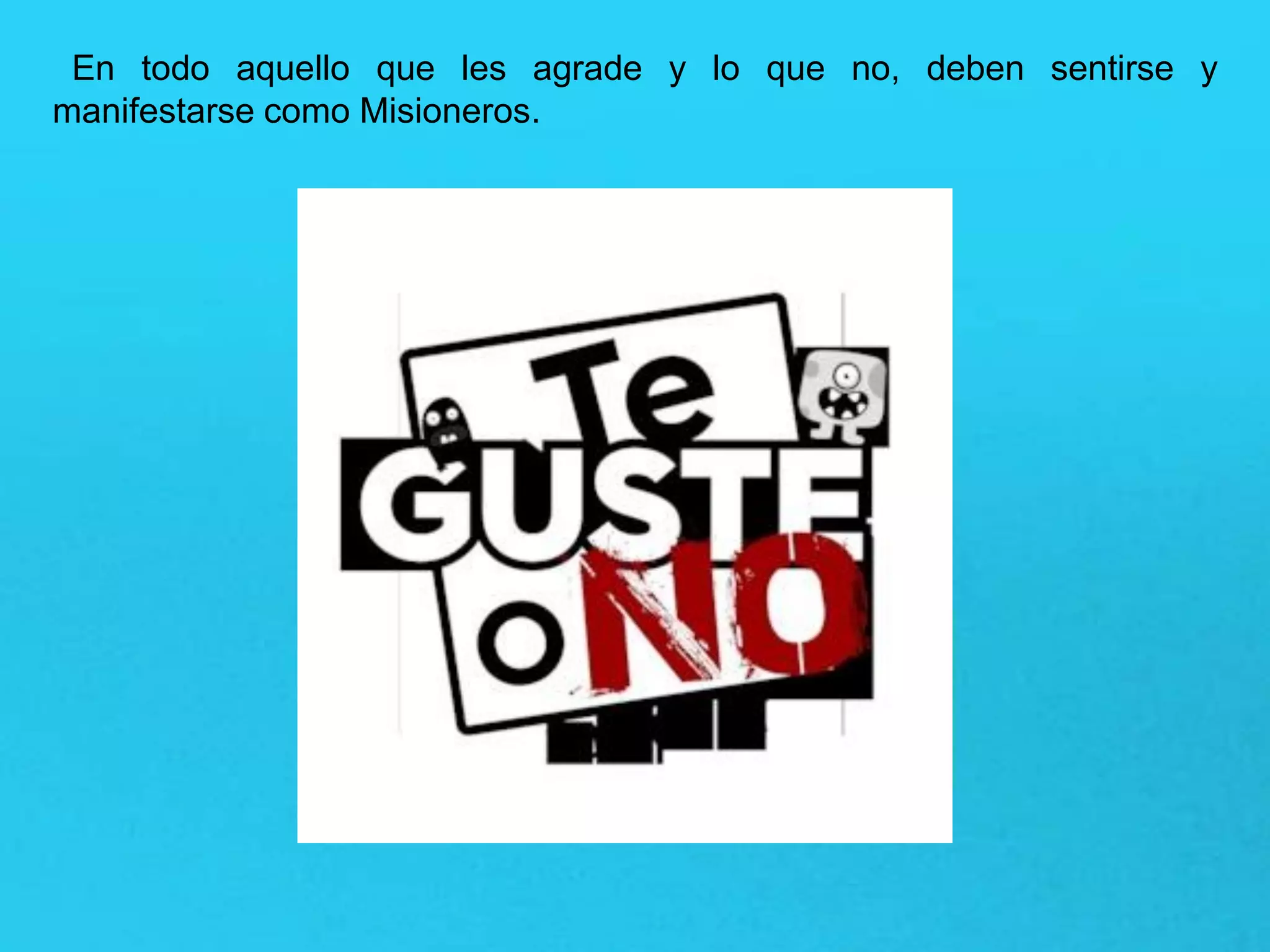 En todo aquello que les agrade y lo que no, deben sentirse y
manifestarse como Misioneros.
 