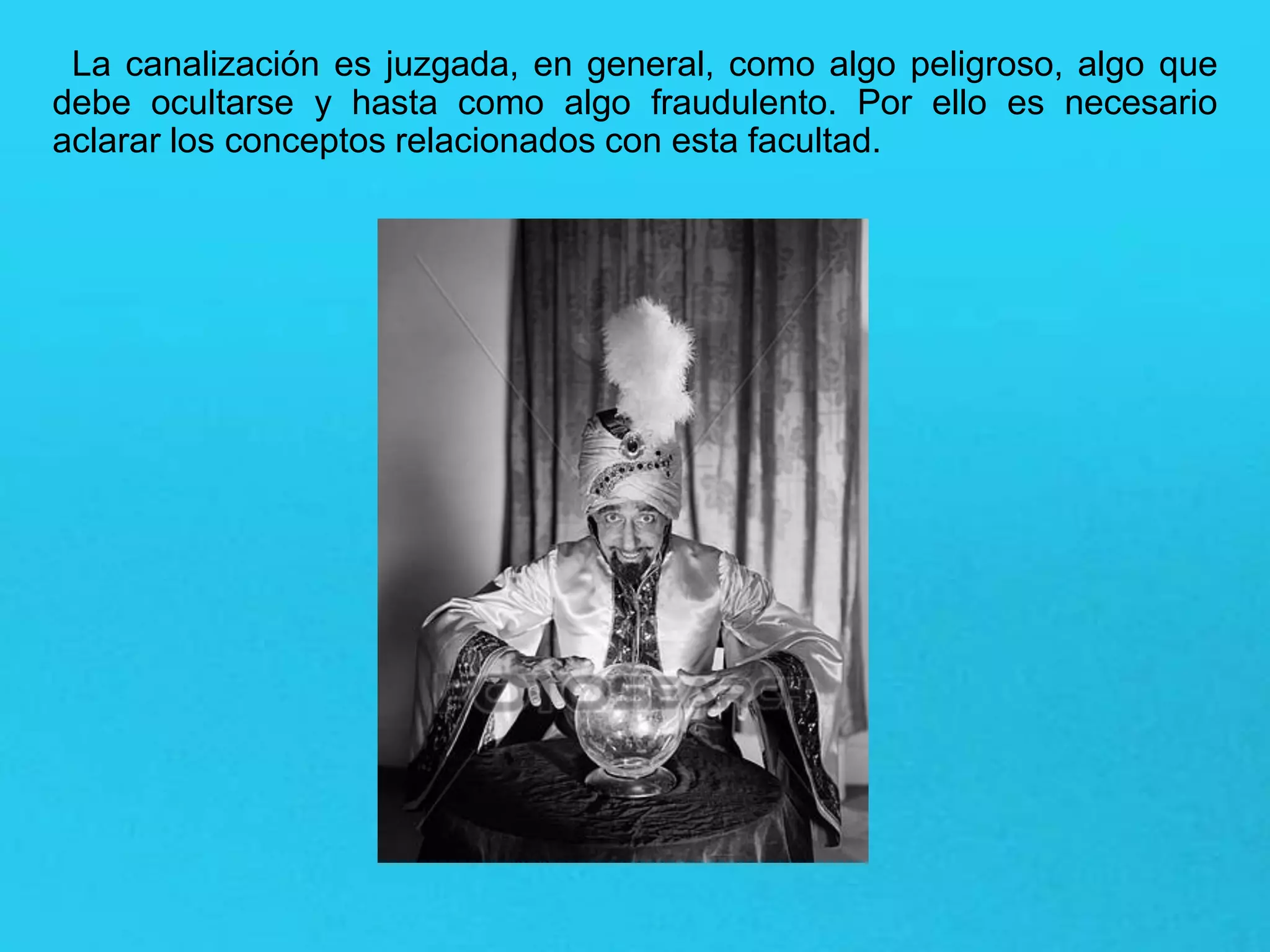 La canalización es juzgada, en general, como algo peligroso, algo que
debe ocultarse y hasta como algo fraudulento. Por ello es necesario
aclarar los conceptos relacionados con esta facultad.
 