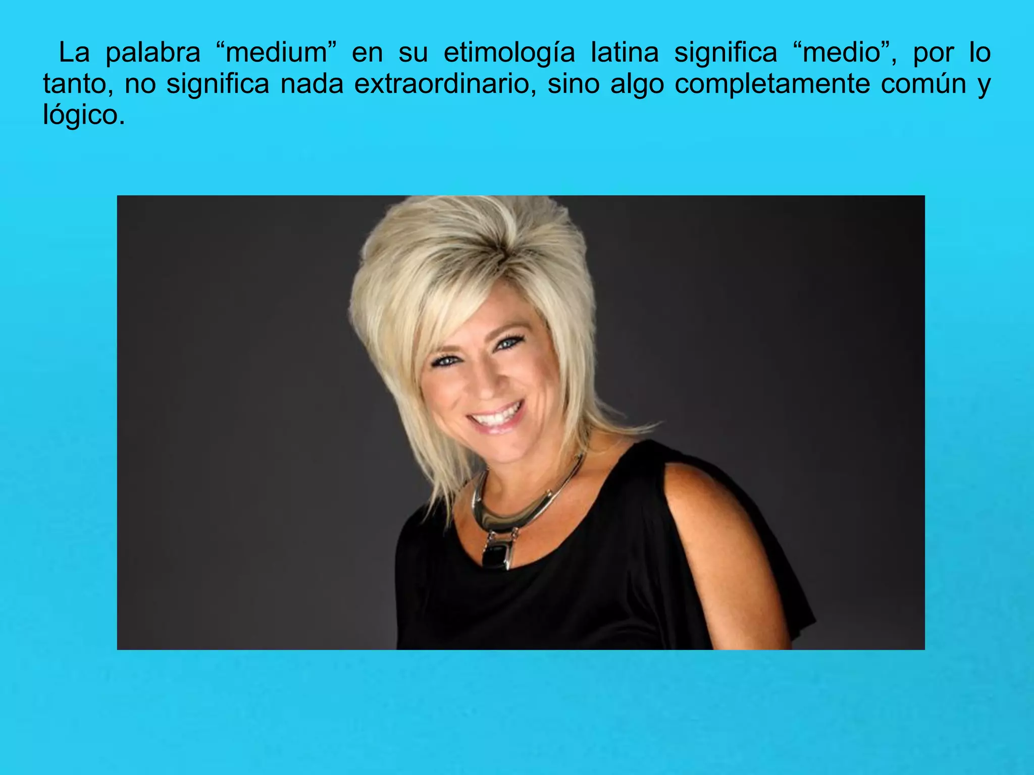La palabra “medium” en su etimología latina significa “medio”, por lo
tanto, no significa nada extraordinario, sino algo completamente común y
lógico.
 