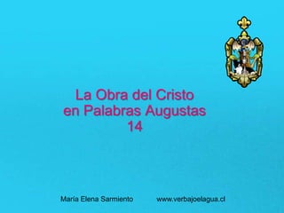La Obra del Cristo
en Palabras Augustas
14
María Elena Sarmiento www.verbajoelagua.cl
 