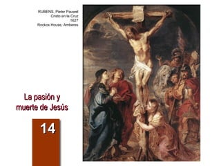 La pasión yLa pasión y
muerte de Jesúsmuerte de Jesús
1414
RUBENS, Pieter Pauwel
Cristo en la Cruz
1627
Rockox House, Amberes
 