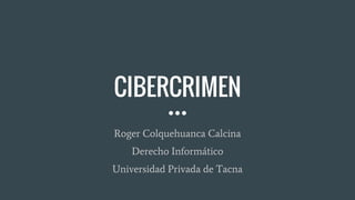 CIBERCRIMEN
Roger Colquehuanca Calcina
Derecho Informático
Universidad Privada de Tacna
 